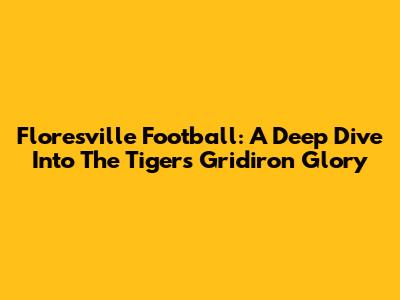Floresville Football: A Deep Dive Into The Tigers' Gridiron Glory