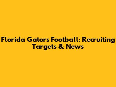 Florida Gators Football: Recruiting Targets & News