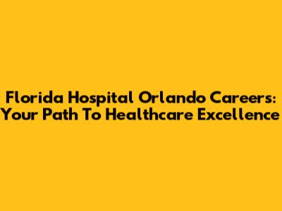 Florida Hospital Orlando Careers: Your Path To Healthcare Excellence