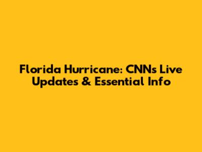 Florida Hurricane: CNN's Live Updates & Essential Info