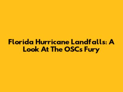 Florida Hurricane Landfalls: A Look At The OSC's Fury