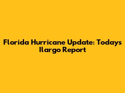 Florida Hurricane Update: Today's Ilargo Report