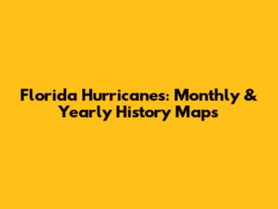 Florida Hurricanes: Monthly & Yearly History Maps