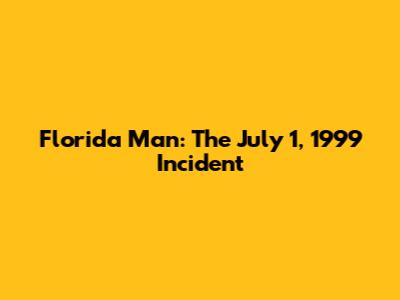 Florida Man: The July 1, 1999 Incident