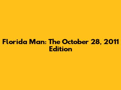 Florida Man: The October 28, 2011 Edition
