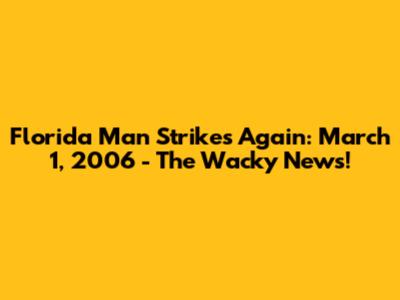 Florida Man Strikes Again: March 1, 2006 - The Wacky News!