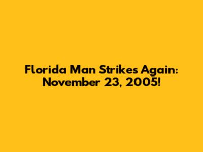 Florida Man Strikes Again: November 23, 2005!