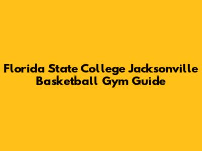 Florida State College Jacksonville Basketball Gym Guide