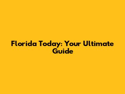Florida Today: Your Ultimate Guide