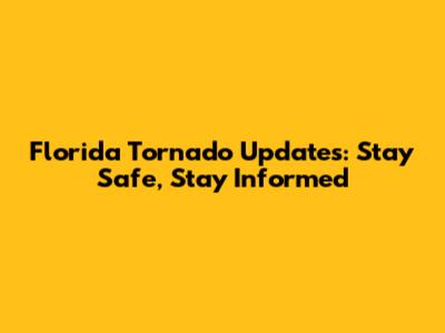 Florida Tornado Updates: Stay Safe, Stay Informed