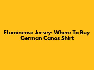 Fluminense Jersey: Where To Buy German Cano's Shirt