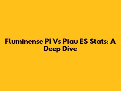 Fluminense PI Vs Piau ES Stats: A Deep Dive