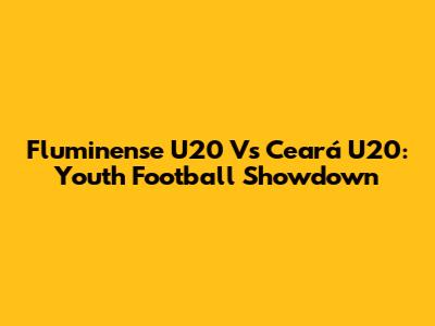 Fluminense U20 Vs Ceará U20: Youth Football Showdown