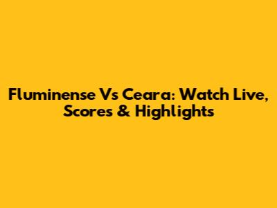 Fluminense Vs Ceara: Watch Live, Scores & Highlights