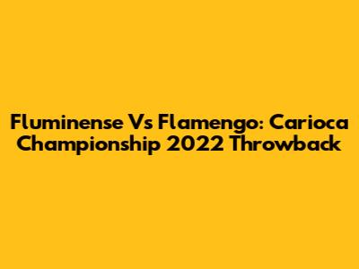 Fluminense Vs Flamengo: Carioca Championship 2022 Throwback