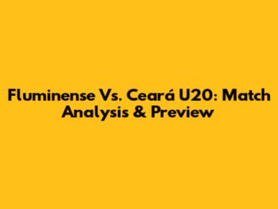 Fluminense Vs. Ceará U20: Match Analysis & Preview