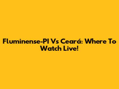 Fluminense-PI Vs Ceará: Where To Watch Live!