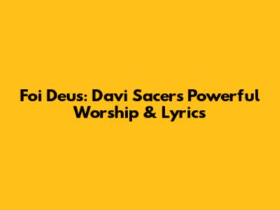 Foi Deus: Davi Sacer's Powerful Worship & Lyrics
