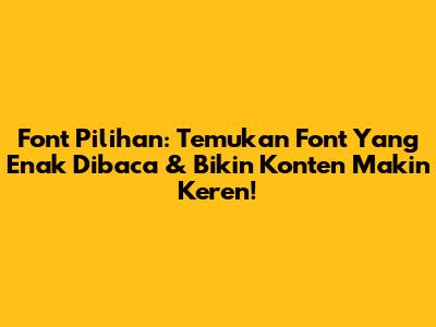 Font Pilihan: Temukan Font Yang Enak Dibaca & Bikin Konten Makin Keren!