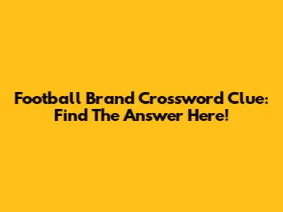 Football Brand Crossword Clue: Find The Answer Here!