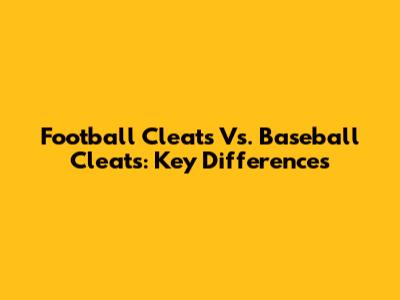 Football Cleats Vs. Baseball Cleats: Key Differences