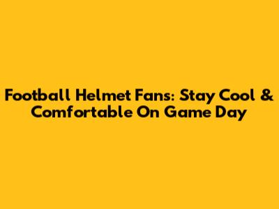 Football Helmet Fans: Stay Cool & Comfortable On Game Day