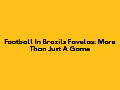 Football In Brazil's Favelas: More Than Just A Game