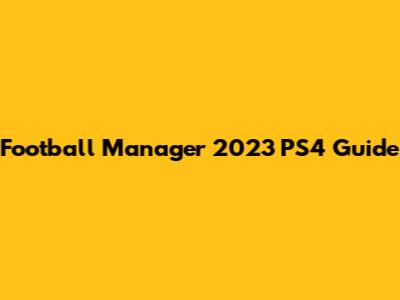 Football Manager 2023 PS4 Guide