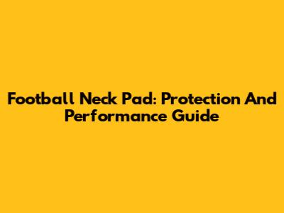 Football Neck Pad: Protection And Performance Guide