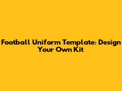Football Uniform Template: Design Your Own Kit