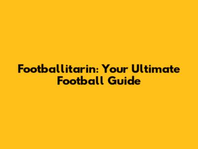 Footballitarin: Your Ultimate Football Guide
