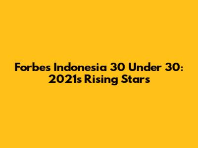 Forbes Indonesia 30 Under 30: 2021's Rising Stars