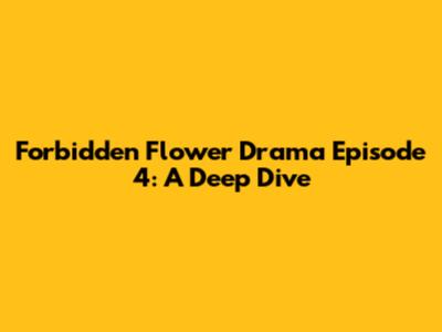 Forbidden Flower Drama Episode 4: A Deep Dive
