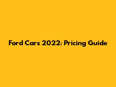 Ford Cars 2022: Pricing Guide