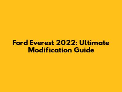 Ford Everest 2022: Ultimate Modification Guide