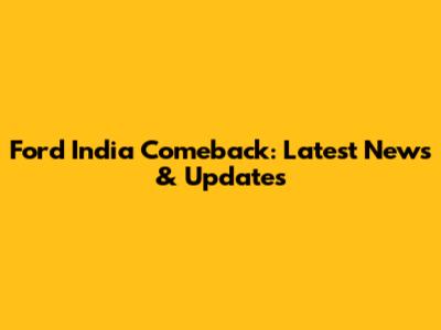 Ford India Comeback: Latest News & Updates