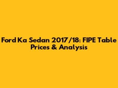 Ford Ka Sedan 2017/18: FIPE Table Prices & Analysis