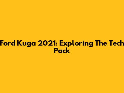 Ford Kuga 2021: Exploring The Tech Pack