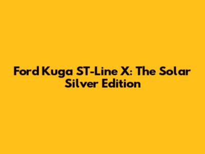 Ford Kuga ST-Line X: The Solar Silver Edition