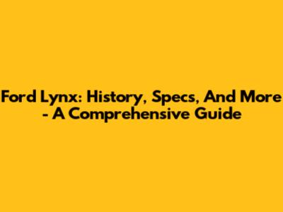 Ford Lynx: History, Specs, And More - A Comprehensive Guide