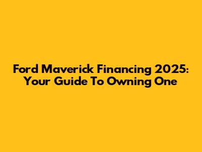 Ford Maverick Financing 2025: Your Guide To Owning One