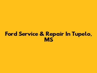 Ford Service & Repair In Tupelo, MS