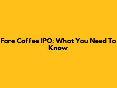 Fore Coffee IPO: What You Need To Know