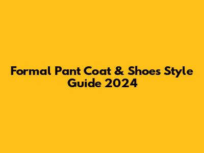 Formal Pant Coat & Shoes Style Guide 2024