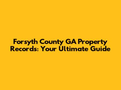 Forsyth County GA Property Records: Your Ultimate Guide