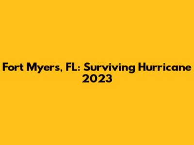 Fort Myers, FL: Surviving Hurricane 2023