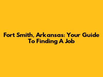 Fort Smith, Arkansas: Your Guide To Finding A Job