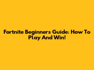 Fortnite Beginner's Guide: How To Play And Win!