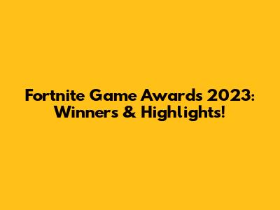 Fortnite Game Awards 2023: Winners & Highlights!