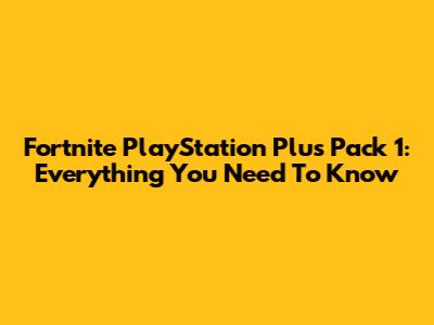 Fortnite PlayStation Plus Pack 1: Everything You Need To Know